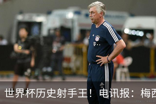 世界杯历史射手王！电讯报：梅西再献神级发挥，梅罗之争彻底终结